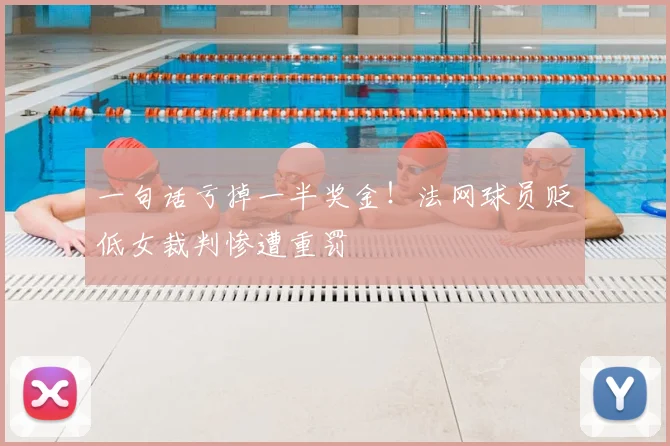 一句话亏掉一半奖金！法网球员贬低女裁判惨遭重罚