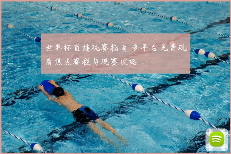 世界杯直播观赛指南 多平台免费观看焦点赛程与观赛攻略