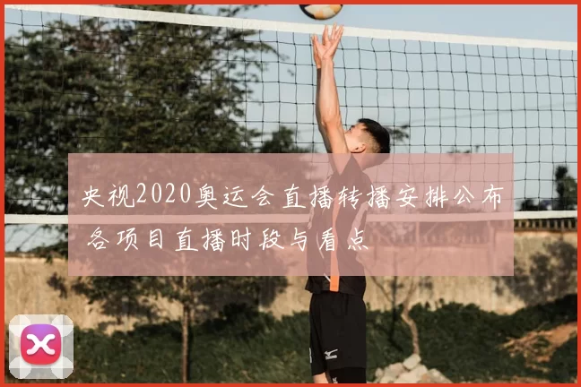 央视2020奥运会直播转播安排公布 各项目直播时段与看点