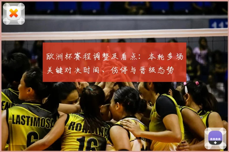 欧洲杯赛程调整及看点:本轮多场关键对决时间、伤停与晋级态势