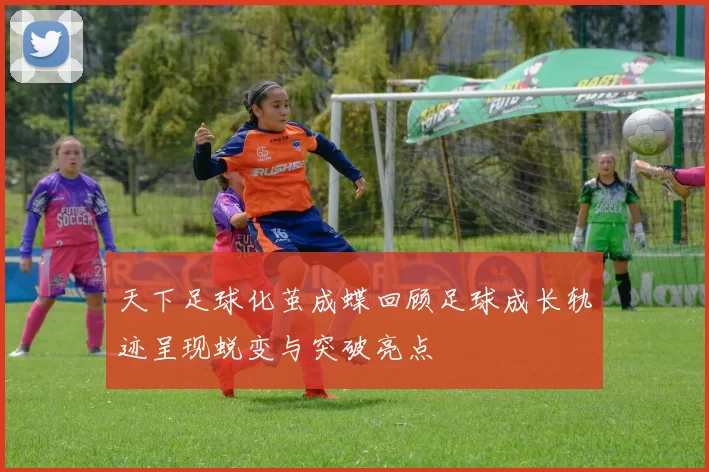 天下足球化茧成蝶回顾足球成长轨迹呈现蜕变与突破亮点