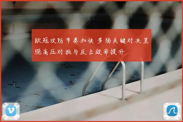 欧冠攻防节奏加快 多场关键对决呈现高压对抗与反击效率提升