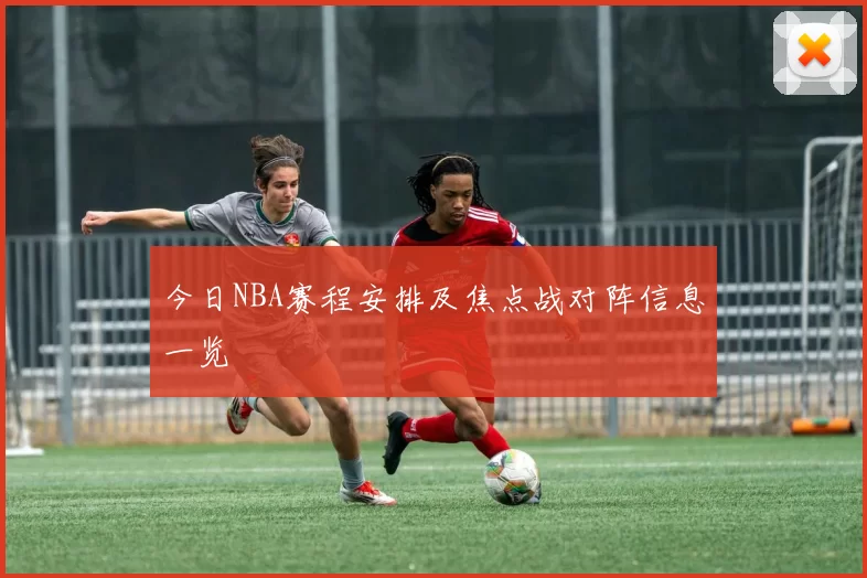 今日NBA赛程安排及焦点战对阵信息一览