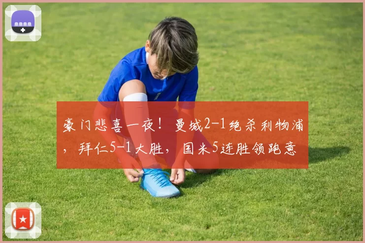 豪门悲喜一夜!曼城2-1绝杀利物浦,拜仁5-1大胜,国米5连胜领跑意甲_联赛_欧冠_霍芬海姆