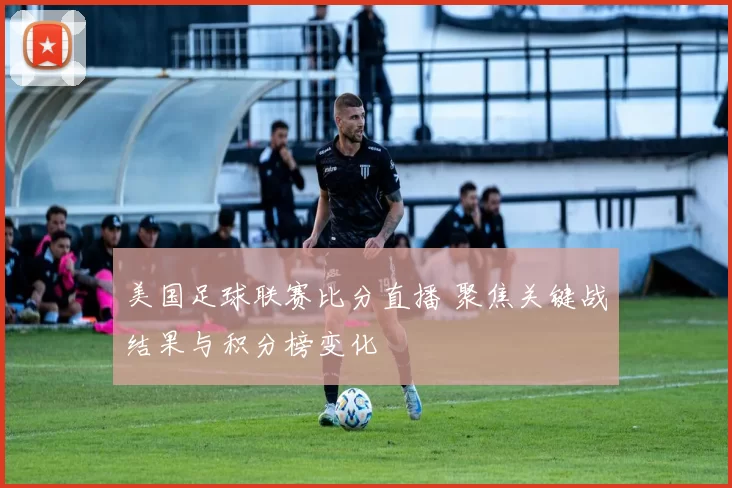 美国足球联赛比分直播 聚焦关键战结果与积分榜变化