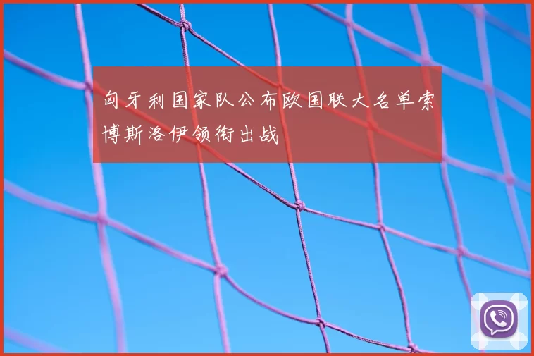 匈牙利国家队公布欧国联大名单索博斯洛伊领衔出战