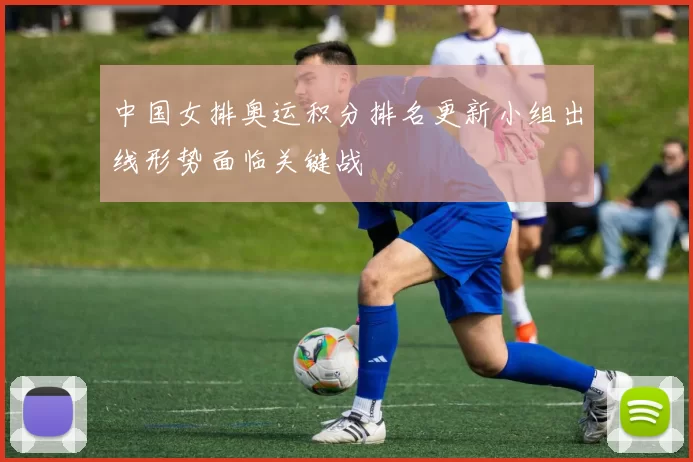 中国女排奥运积分排名更新小组出线形势面临关键战