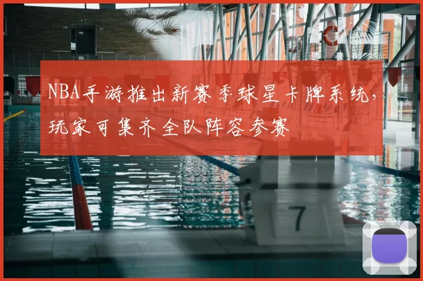 NBA手游推出新赛季球星卡牌系统，玩家可集齐全队阵容参赛