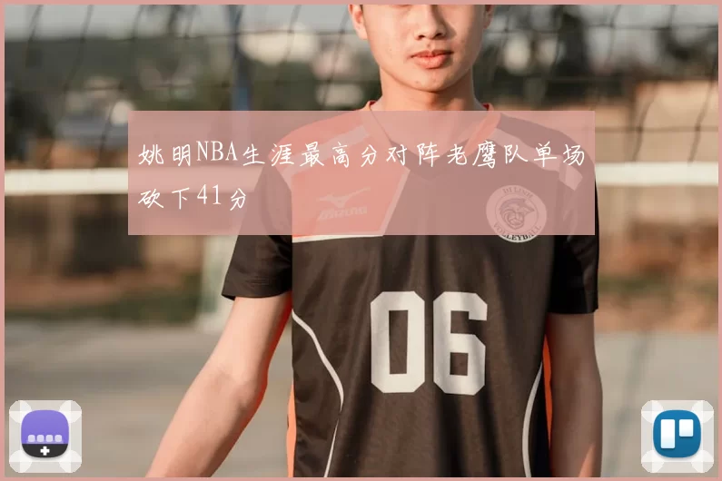 姚明NBA生涯最高分对阵老鹰队单场砍下41分
