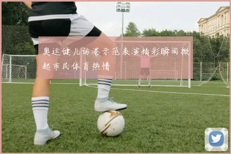 奥运健儿访港示范表演精彩瞬间掀起市民体育热情