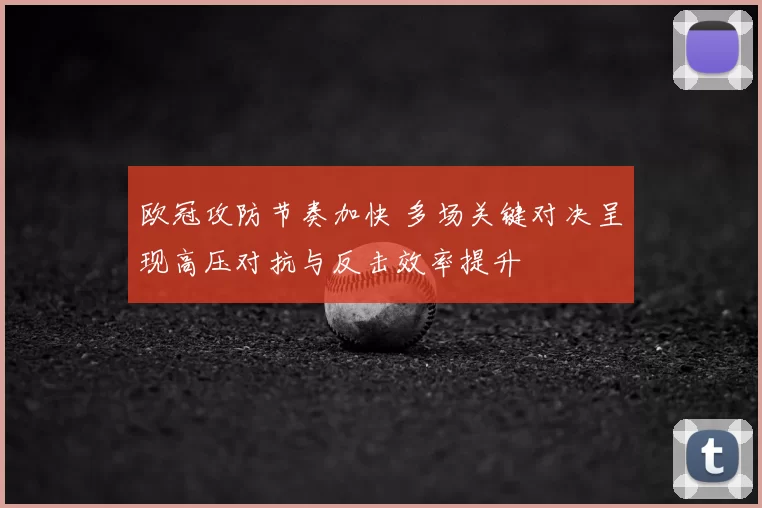 欧冠攻防节奏加快 多场关键对决呈现高压对抗与反击效率提升