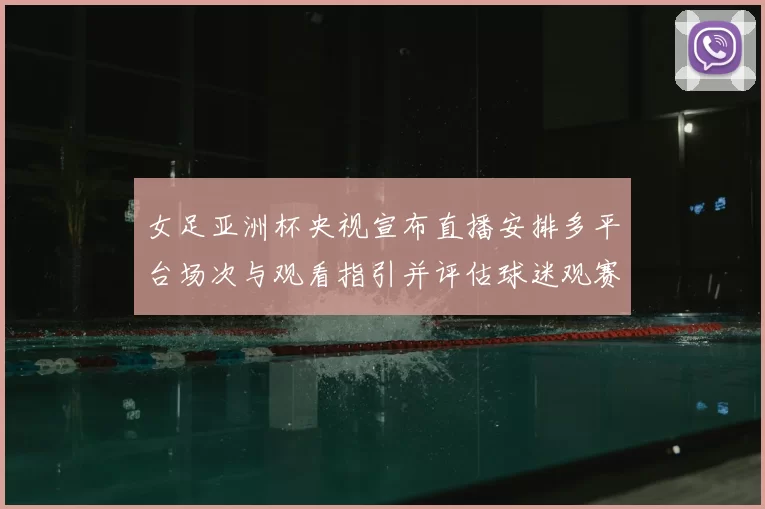 女足亚洲杯央视宣布直播安排多平台场次与观看指引并评估球迷观赛影响