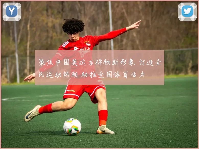 聚焦中国奥运吉祥物新形象 打造全民运动热潮 助推全国体育活力