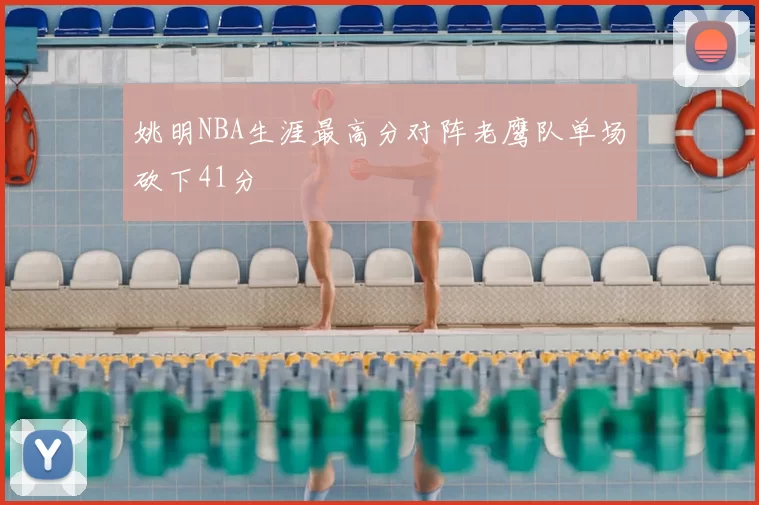 姚明NBA生涯最高分对阵老鹰队单场砍下41分
