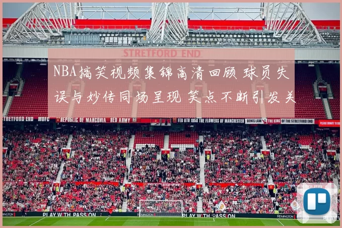 NBA搞笑视频集锦高清回顾 球员失误与妙传同场呈现 笑点不断引发关注
