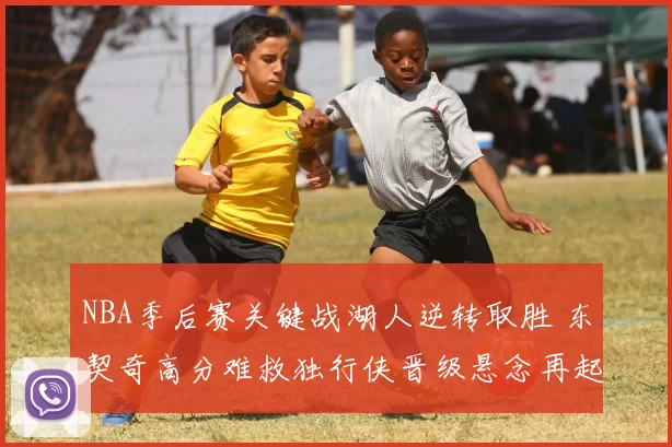 NBA季后赛关键战湖人逆转取胜 东契奇高分难救独行侠晋级悬念再起