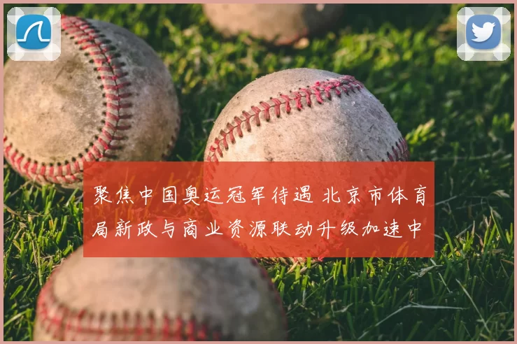 聚焦中国奥运冠军待遇 北京市体育局新政与商业资源联动升级加速中
