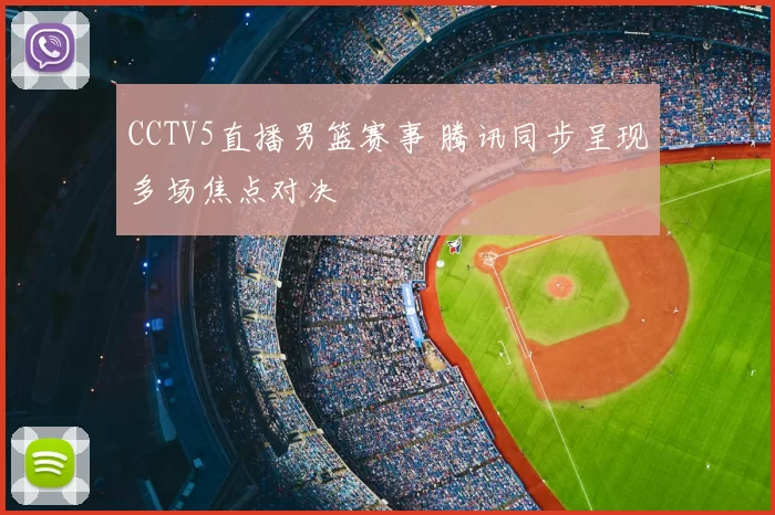 CCTV5直播男篮赛事 腾讯同步呈现多场焦点对决