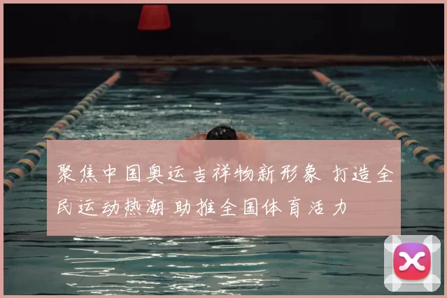 聚焦中国奥运吉祥物新形象 打造全民运动热潮 助推全国体育活力