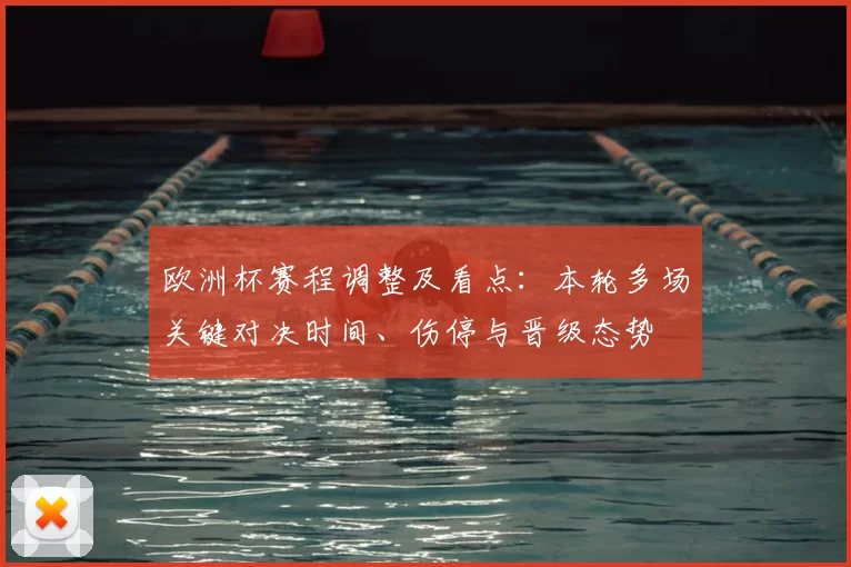 欧洲杯赛程调整及看点:本轮多场关键对决时间、伤停与晋级态势