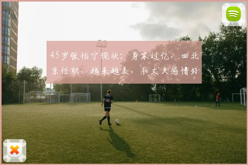 45岁张怡宁现状：身家过亿，回北京任职，越来越美，和丈夫感情好