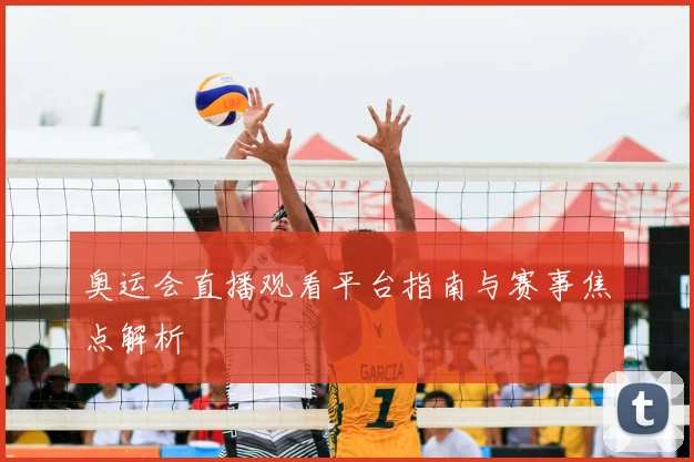 奥运会直播观看平台指南与赛事焦点解析