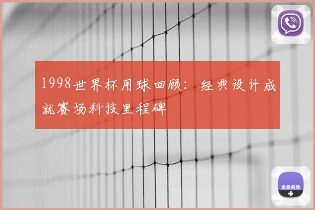 1998世界杯用球回顾:经典设计成就赛场科技里程碑