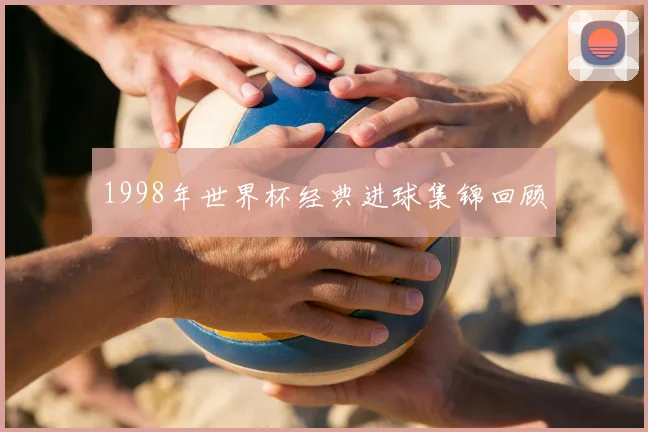 1998年世界杯经典进球集锦回顾