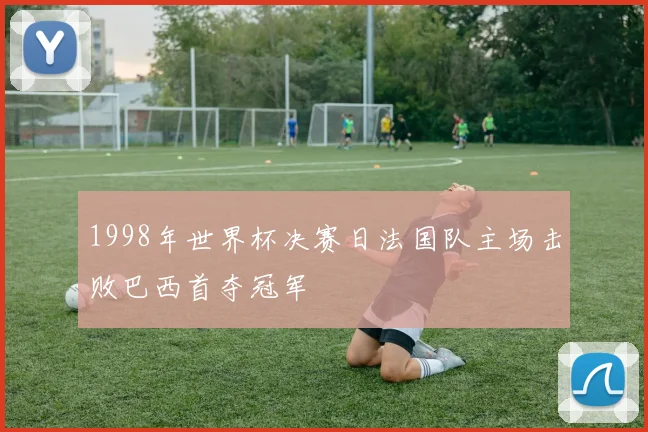 1998年世界杯决赛日法国队主场击败巴西首夺冠军