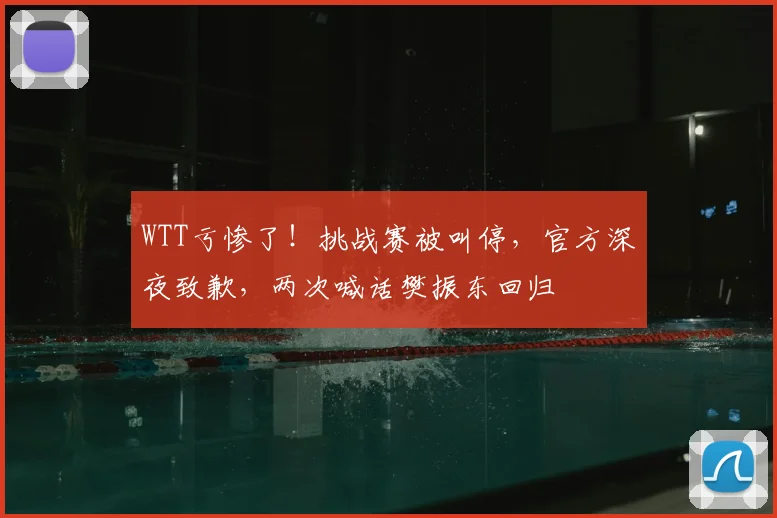 WTT亏惨了！挑战赛被叫停，官方深夜致歉，两次喊话樊振东回归