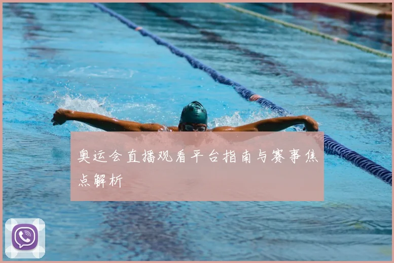 奥运会直播观看平台指南与赛事焦点解析