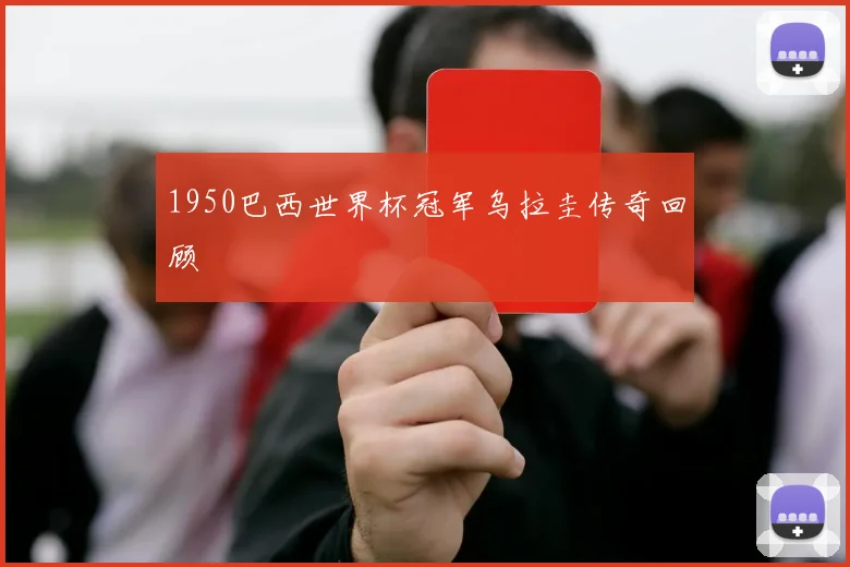 1950巴西世界杯冠军乌拉圭传奇回顾