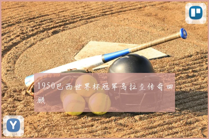 1950巴西世界杯冠军乌拉圭传奇回顾