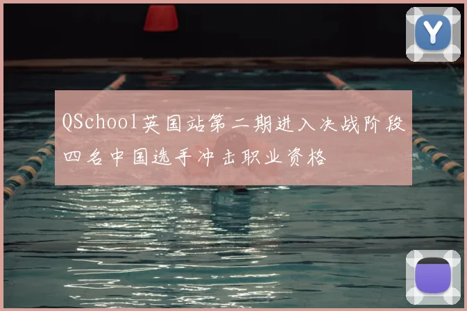 QSchool英国站第二期进入决战阶段四名中国选手冲击职业资格